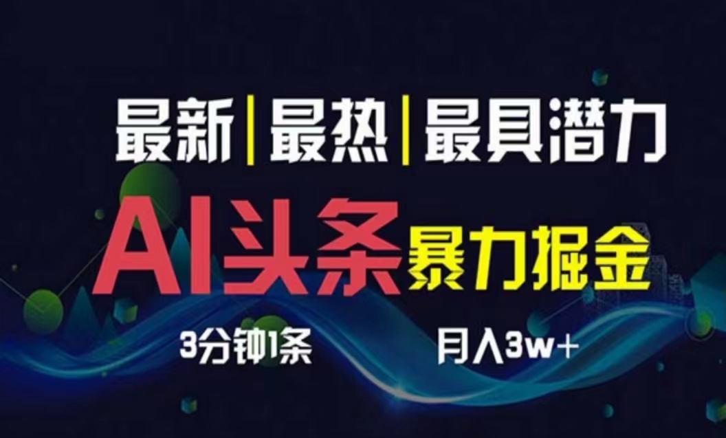 （10855期）AI撸头条3天必起号，超简单3分钟1条，一键多渠道分发，复制粘贴月入1W+-自学资料及项目
