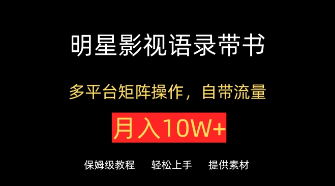 明星影视语录带书，抖音快手小红书视频号多平台矩阵操作，自带流量，月入10W+-自学资料及项目