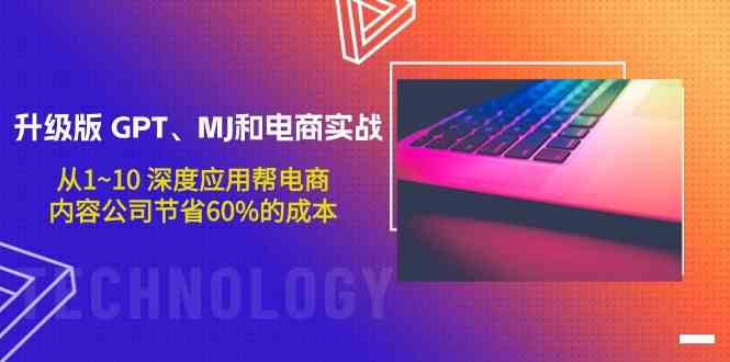升级版GPT、MJ和电商实战，从1~10深度应用帮电商、内容公司节省60%的成本-自学资料及项目