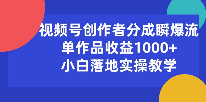 （10854期）视频号创作者分成瞬爆流，单作品收益1000+，小白落地实操教学-自学资料及项目