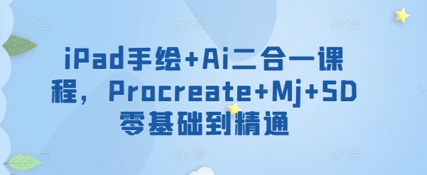 iPad手绘+Ai二合一课程，​Procreate+Mj+SD零基础到精通-自学资料及项目