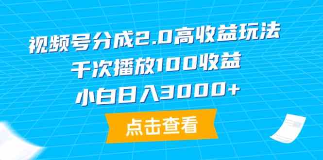 （9716期）视频号分成2.0高收益玩法，千次播放100收益，小白日入3000+-自学资料及项目