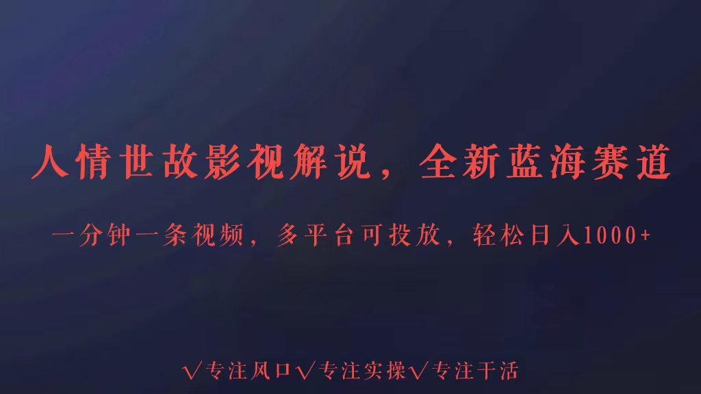 全新蓝海赛道人情世故解说，多平台投放轻松日入3000+-自学资料及项目