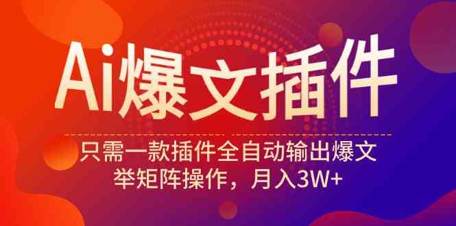 （9725期）Ai爆文插件，只需一款插件全自动输出爆文，举矩阵操作，月入3W+-自学资料及项目