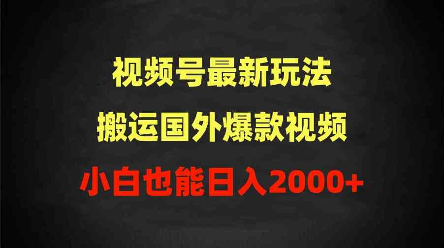 （9796期）2024视频号最新玩法，搬运国外爆款视频，100%过原创，小白也能日入2000+-自学资料及项目