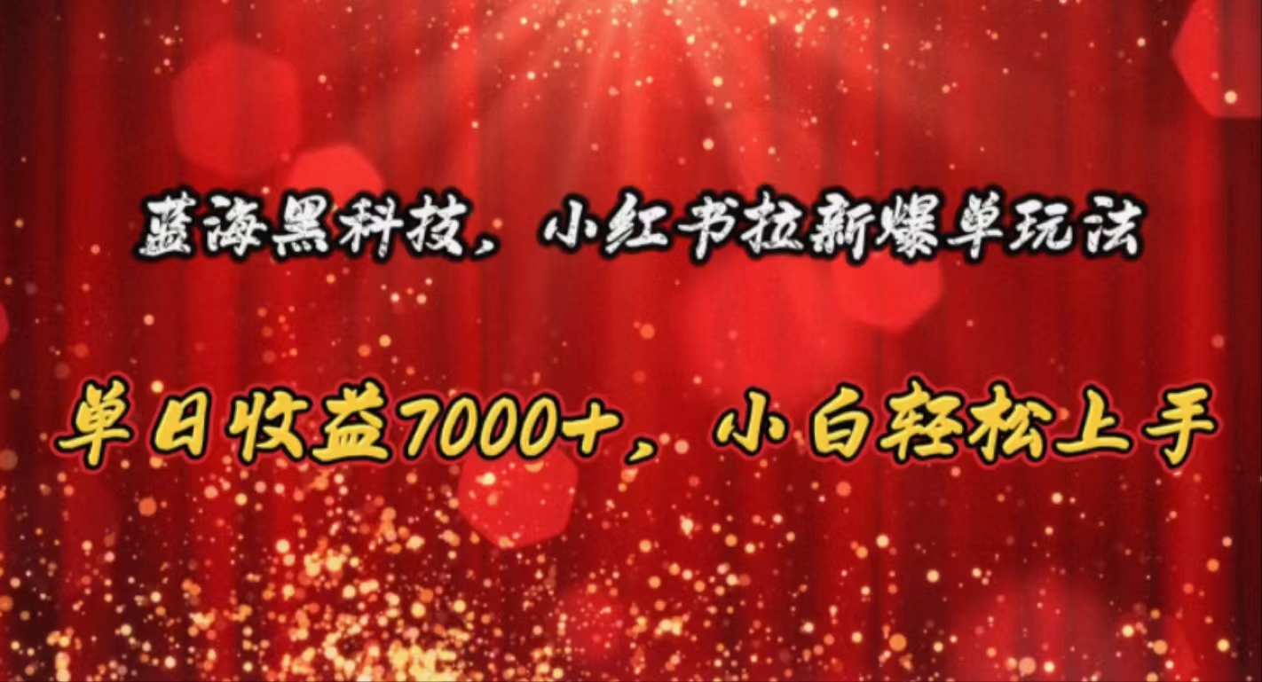 （10860期）蓝海黑科技，小红书拉新爆单玩法，单日收益7000+，小白轻松上手-自学资料及项目
