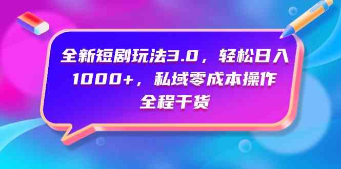 （9794期）全新短剧玩法3.0，轻松日入1000+，私域零成本操作，全程干货-自学资料及项目