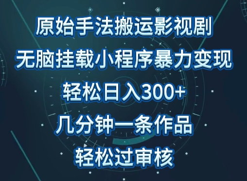 原始手法影视搬运，无脑搬运影视剧，单日收入300+，操作简单，几分钟生成一条视频，轻松过审核-自学资料及项目