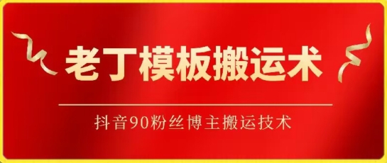 老丁模板搬运术：抖音90万粉丝博主搬运技术-自学资料及项目