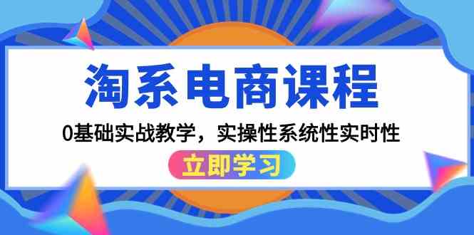 淘系电商课程，0基础实战教学，实操性系统性实时性（15节课）-自学资料及项目