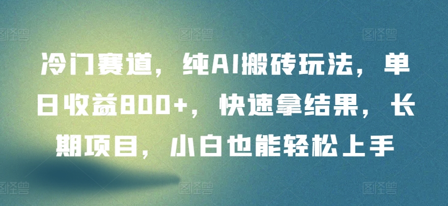 冷门赛道，纯AI搬砖玩法，单日收益800+，快速拿结果，长期项目，小白也能轻松上手-自学资料及项目