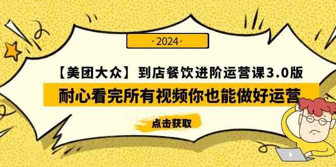 （9723期）【美团-大众】到店餐饮 进阶运营课3.0版，耐心看完所有视频你也能做好运营-自学资料及项目