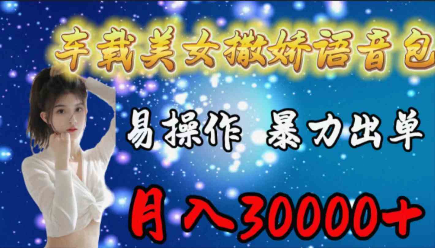 （9710期）车载女生撒娇语音包，易操作，暴力出单，月入30000+-自学资料及项目