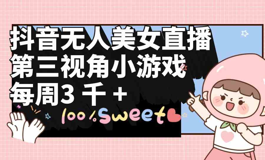 （9796期）抖音无人美女直播，第三视角小游戏，每周收益3000+-自学资料及项目