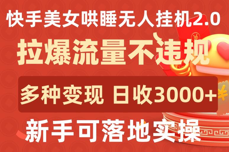 快手美女哄睡无人挂机2.0.拉爆流量不违规，多种变现途径，日收3000+，新手可落地实操-自学资料及项目