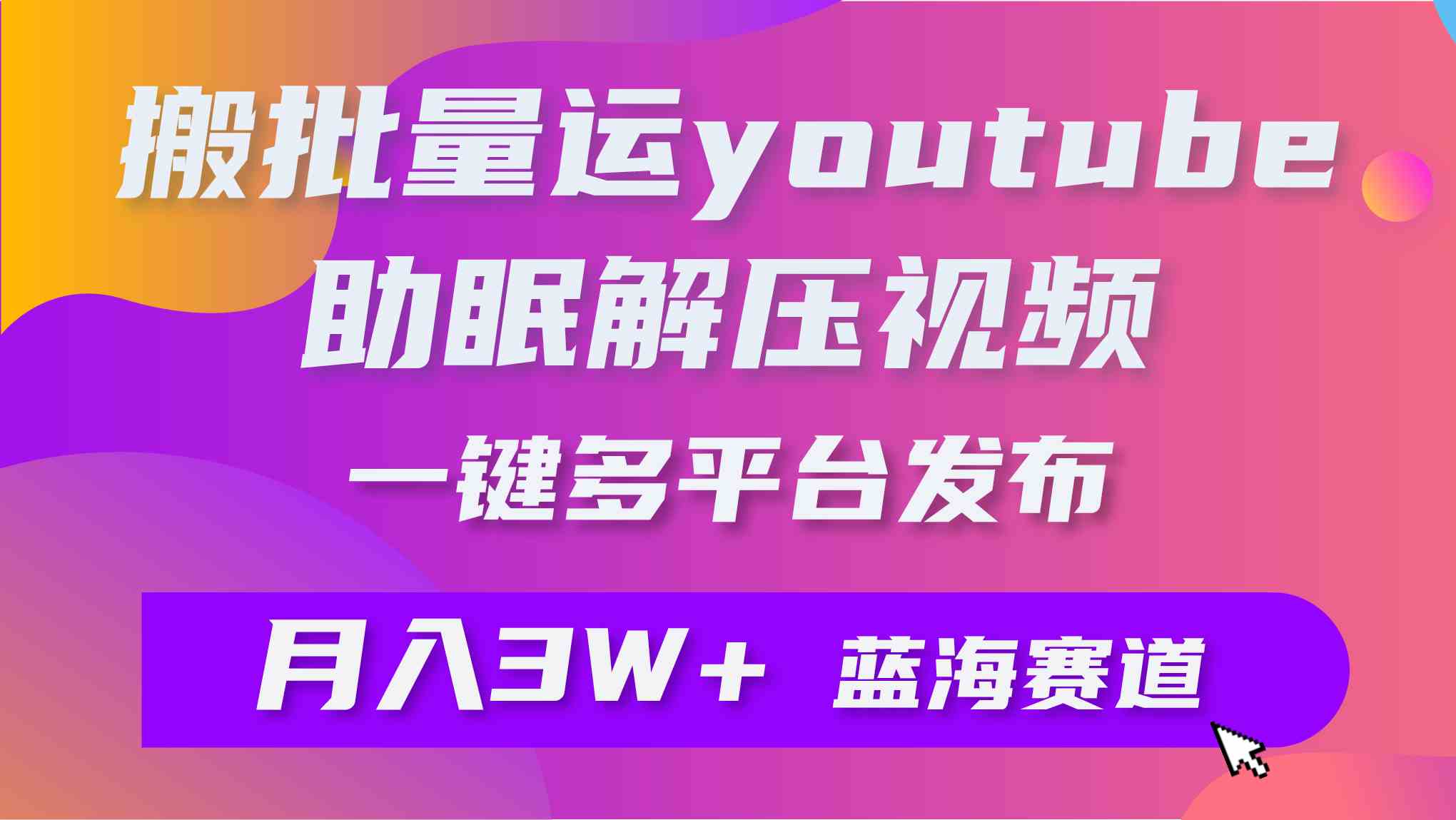 （9727期）批量搬运YouTube解压助眠视频 一键多平台发布 月入2W+-自学资料及项目