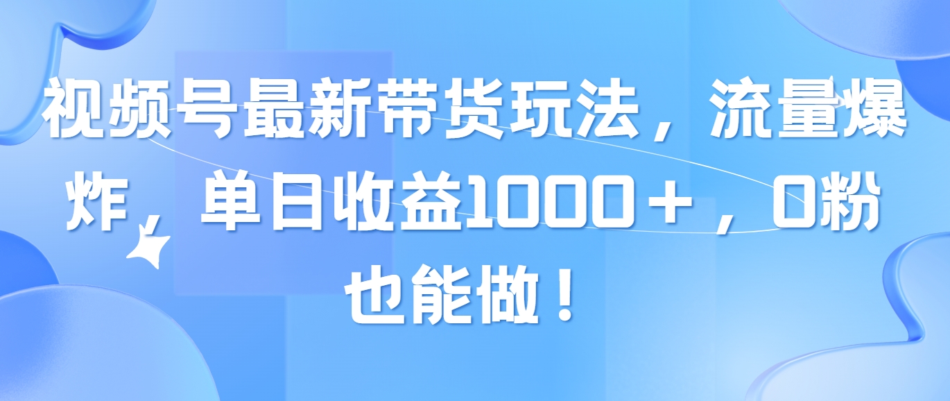（10858期）视频号最新带货玩法，流量爆炸，单日收益1000＋，0粉也能做！-自学资料及项目
