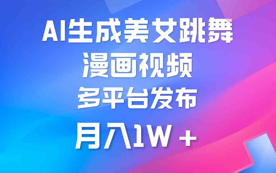 （9789期）利用AI把美女跳舞视频制作漫画，纯原创，不违规。月入1W+-自学资料及项目