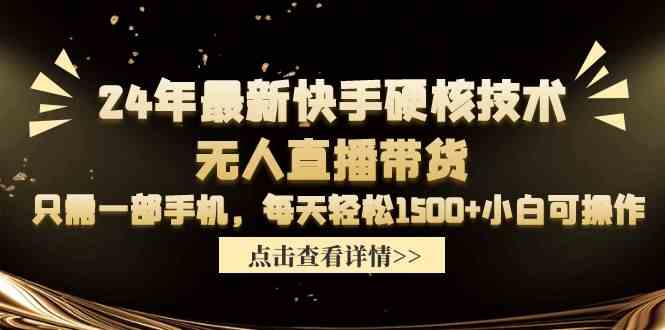 （9779期）24年最新快手硬核技术无人直播带货，只需一部手机 每天轻松1500+小白可操作-自学资料及项目