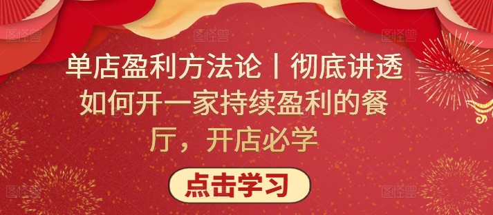单店盈利方法论丨彻底讲透如何开一家持续盈利的餐厅，开店必学-自学资料及项目
