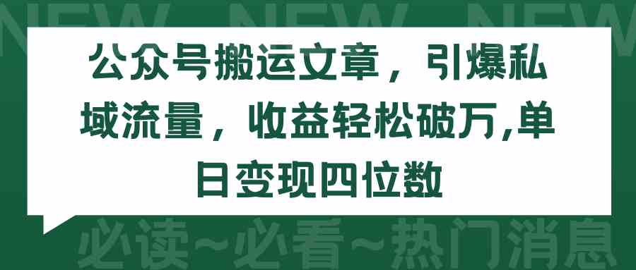 （9795期）公众号搬运文章，引爆私域流量，收益轻松破万，单日变现四位数-自学资料及项目