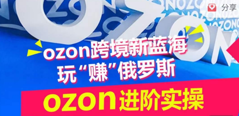 ozon跨境新蓝海玩“赚”俄罗斯，ozon进阶实操训练营-自学资料及项目