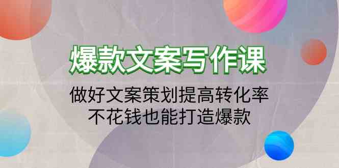 爆款文案写作课-做好文案策划提高转化率，不花钱也能打造爆款（19节课）-自学资料及项目