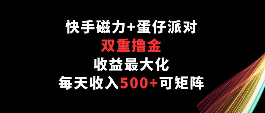 快手磁力+蛋仔派对，双重撸金，收益最大化，每天收入500+，可矩阵-自学资料及项目