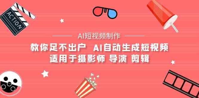 （9722期）【AI短视频制作】教你足不出户  AI自动生成短视频 适用于摄影师 导演 剪辑-自学资料及项目