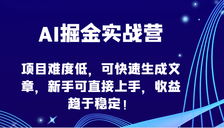 AI掘金实战营-项目难度低，可快速生成文章，新手可直接上手，收益趋于稳定！-自学资料及项目