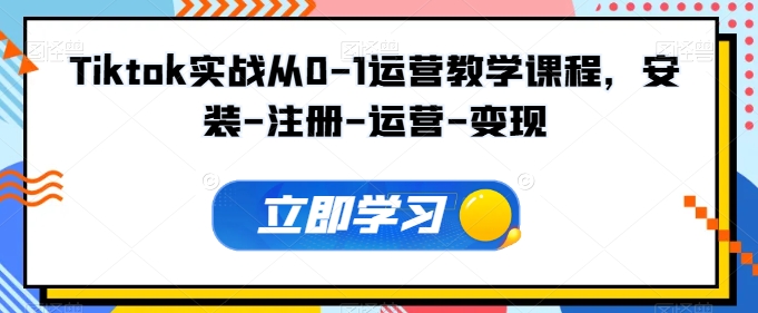 Tiktok实战从0-1运营教学课程，安装-注册-运营-变现-自学资料及项目