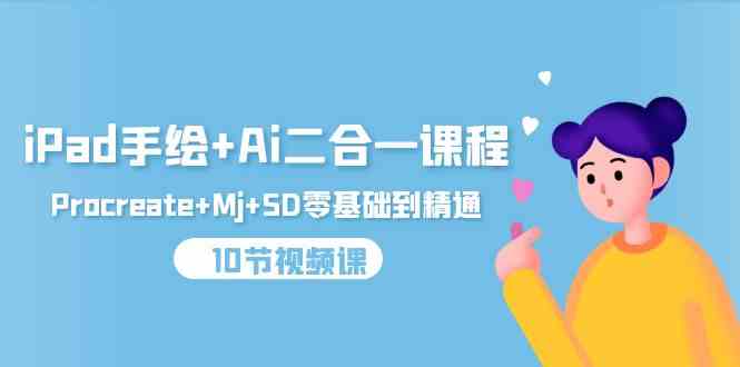 （9720期）iPad手绘+Ai二合一课程，Procreate+Mj+SD零基础到精通（10节视频课）-自学资料及项目