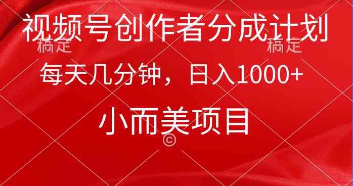 （9778期）视频号创作者分成计划，每天几分钟，收入1000+，小而美项目-自学资料及项目
