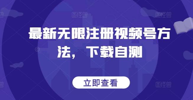 最新无限注册视频号方法，下载自测-自学资料及项目